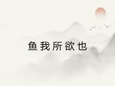 鱼我所欲也 鱼我所欲也