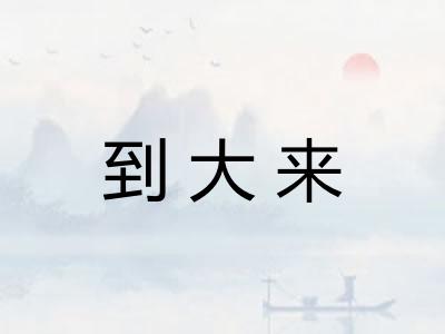 到大来