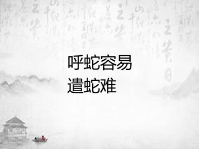 呼蛇容易遣蛇难 呼蛇容易遣蛇难