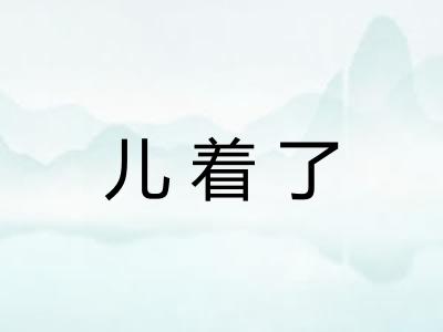 儿着了