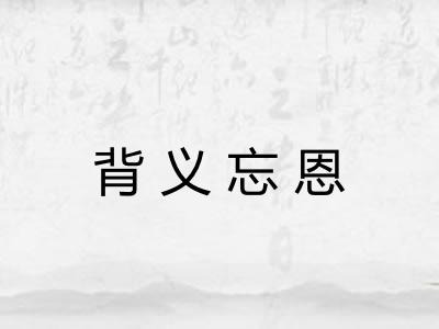 背义忘恩 背义忘恩