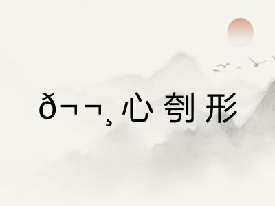 𬬸心刳形 𬬸心刳形