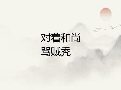 对着和尚骂贼秃 对着和尚骂贼秃