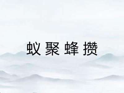 蚁聚蜂攒 蚁聚蜂攒