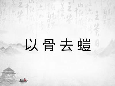 以骨去螘