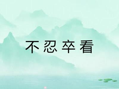 不忍卒看 不忍卒看
