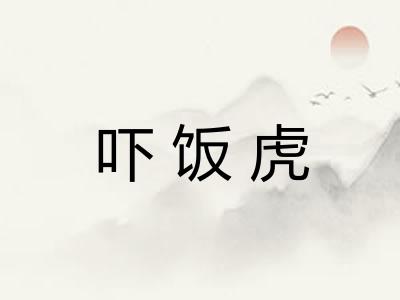吓饭虎 吓饭虎