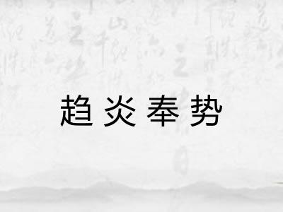 趋炎奉势 趋炎奉势