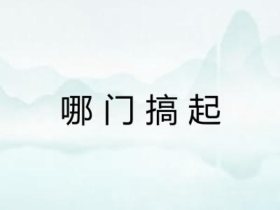 哪门搞起 哪门搞起