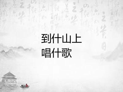 到什山上唱什歌 到什山上唱什歌
