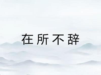 在所不辞 在所不辞