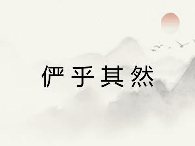 俨乎其然 俨乎其然