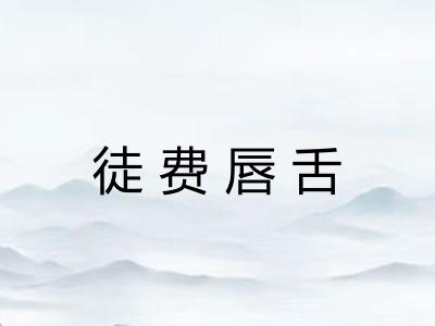 徒费唇舌 徒费唇舌