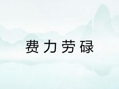 费力劳碌 费力劳碌