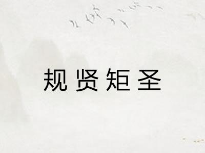 规贤矩圣 规贤矩圣