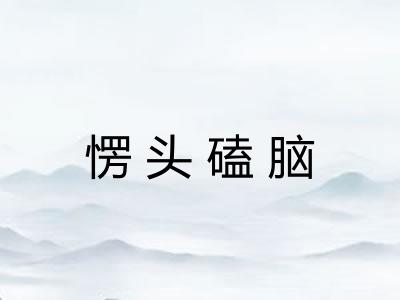 愣头磕脑 愣头磕脑