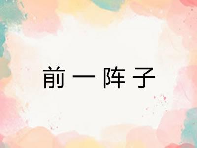 前一阵子 前一阵子