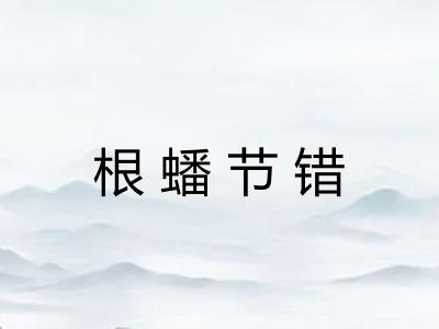 根蟠节错 根蟠节错