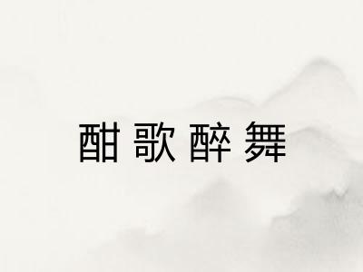 酣歌醉舞 酣歌醉舞