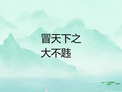 冒天下之大不韪 冒天下之大不韪