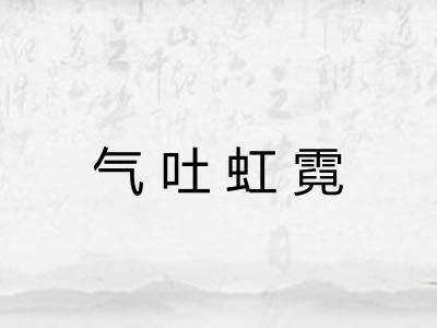 气吐虹霓 气吐虹霓