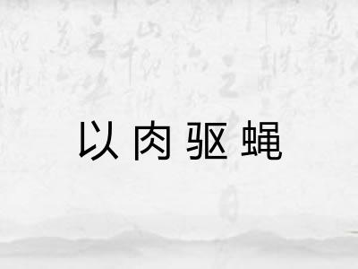以肉驱蝇 以肉驱蝇