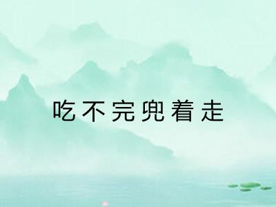 吃不完兜着走
