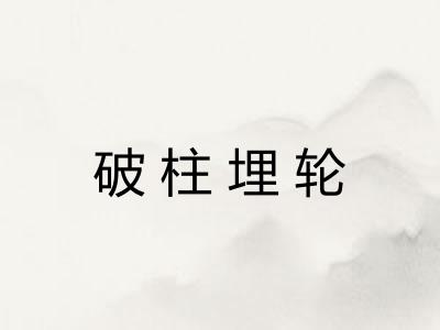 破柱埋轮 破柱埋轮