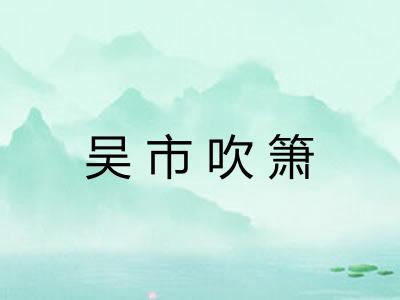 吴市吹箫 吴市吹箫