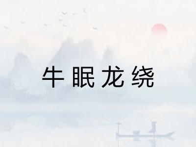 牛眠龙绕 牛眠龙绕