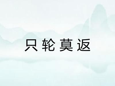 只轮莫返 只轮莫返
