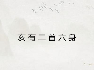 亥有二首六身