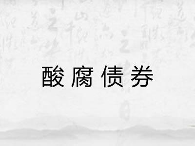 酸腐债券 酸腐债券
