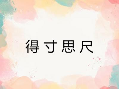得寸思尺 得寸思尺