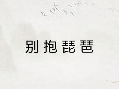 别抱琵琶 别抱琵琶