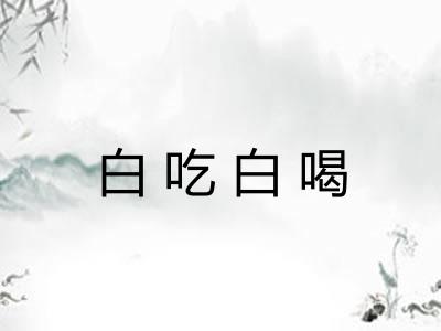 白吃白喝 白吃白喝
