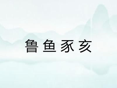 鲁鱼豕亥 鲁鱼豕亥