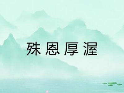殊恩厚渥 殊恩厚渥