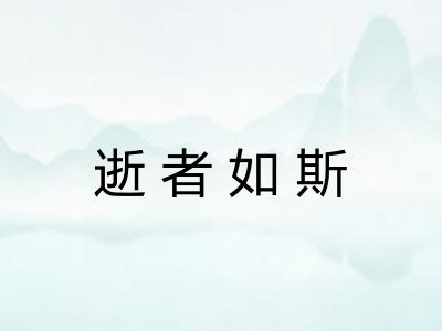 逝者如斯 逝者如斯
