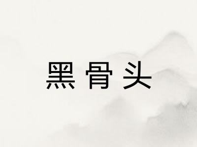黑骨头 黑骨头
