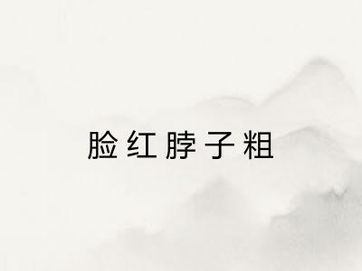 脸红脖子粗 脸红脖子粗