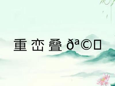 重峦叠𪩘 重峦叠𪩘