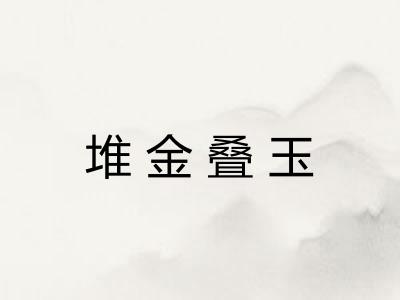 堆金叠玉 堆金叠玉