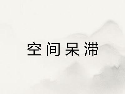 空间呆滞