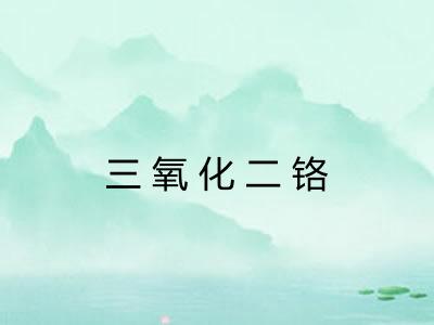 三氧化二铬 三氧化二铬