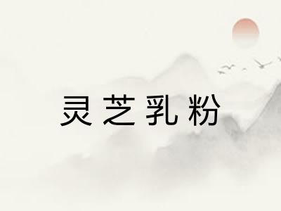 灵芝乳粉 灵芝乳粉