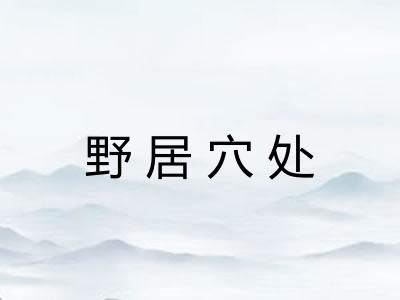 野居穴处 野居穴处