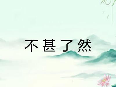 不甚了然 不甚了然