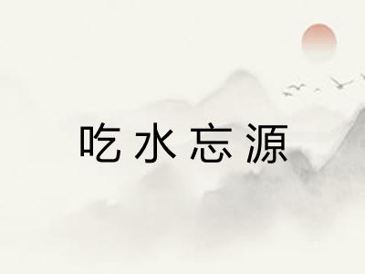 吃水忘源