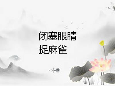 闭塞眼睛捉麻雀 闭塞眼睛捉麻雀